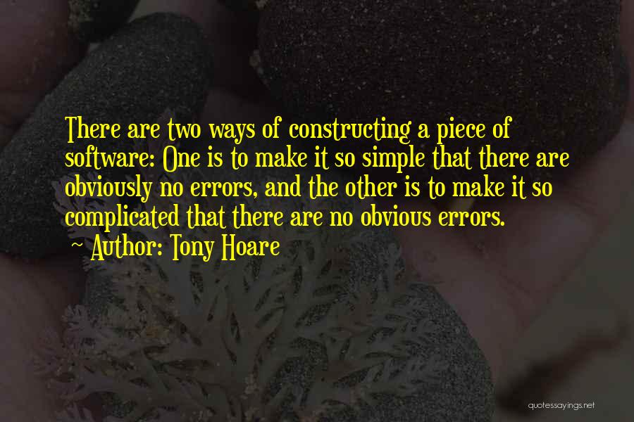 Tony Hoare Quotes: There Are Two Ways Of Constructing A Piece Of Software: One Is To Make It So Simple That There Are
