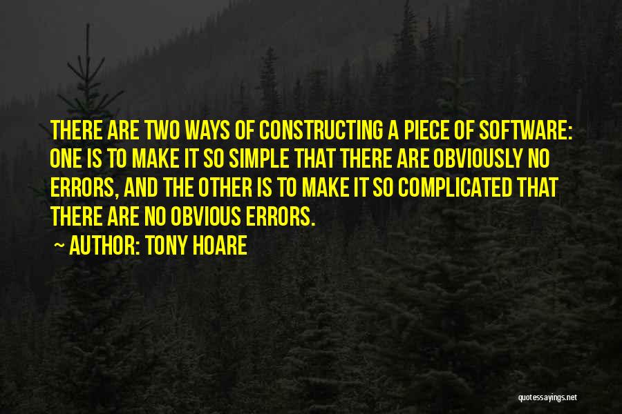 Tony Hoare Quotes: There Are Two Ways Of Constructing A Piece Of Software: One Is To Make It So Simple That There Are