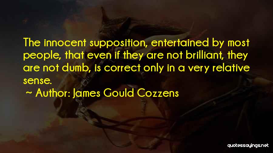 James Gould Cozzens Quotes: The Innocent Supposition, Entertained By Most People, That Even If They Are Not Brilliant, They Are Not Dumb, Is Correct