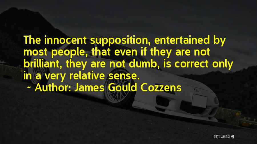 James Gould Cozzens Quotes: The Innocent Supposition, Entertained By Most People, That Even If They Are Not Brilliant, They Are Not Dumb, Is Correct