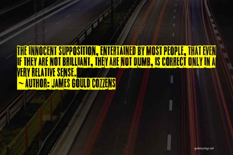 James Gould Cozzens Quotes: The Innocent Supposition, Entertained By Most People, That Even If They Are Not Brilliant, They Are Not Dumb, Is Correct