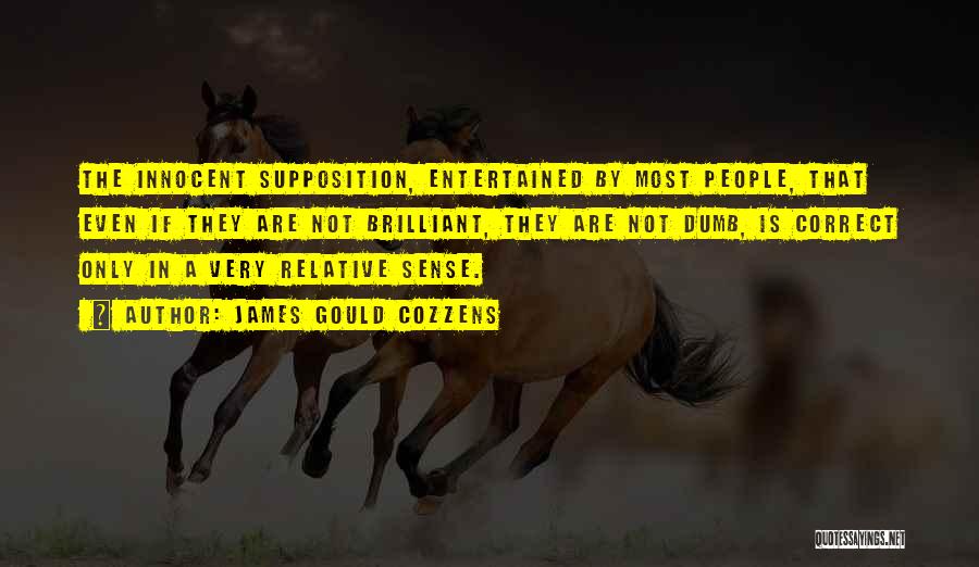 James Gould Cozzens Quotes: The Innocent Supposition, Entertained By Most People, That Even If They Are Not Brilliant, They Are Not Dumb, Is Correct