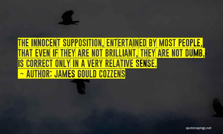 James Gould Cozzens Quotes: The Innocent Supposition, Entertained By Most People, That Even If They Are Not Brilliant, They Are Not Dumb, Is Correct