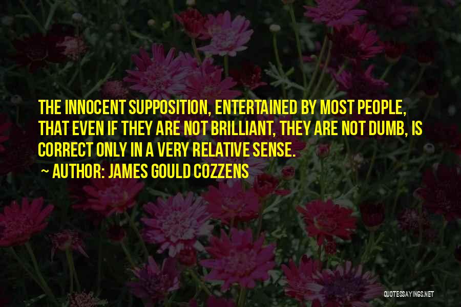 James Gould Cozzens Quotes: The Innocent Supposition, Entertained By Most People, That Even If They Are Not Brilliant, They Are Not Dumb, Is Correct