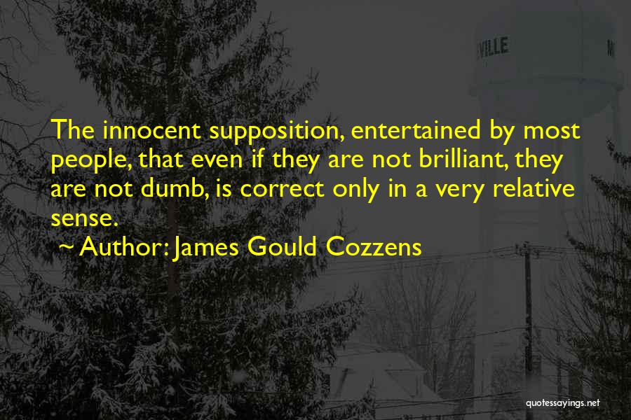 James Gould Cozzens Quotes: The Innocent Supposition, Entertained By Most People, That Even If They Are Not Brilliant, They Are Not Dumb, Is Correct