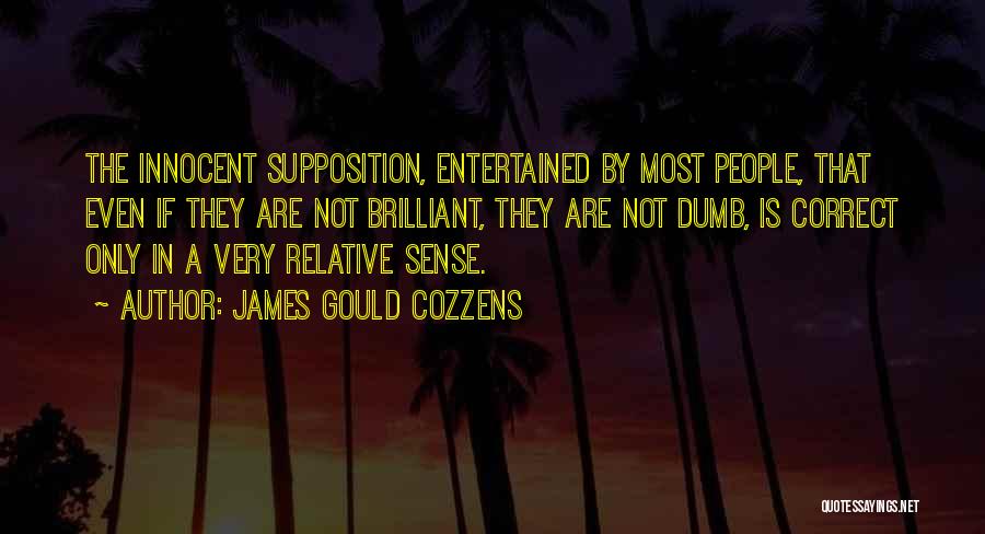 James Gould Cozzens Quotes: The Innocent Supposition, Entertained By Most People, That Even If They Are Not Brilliant, They Are Not Dumb, Is Correct