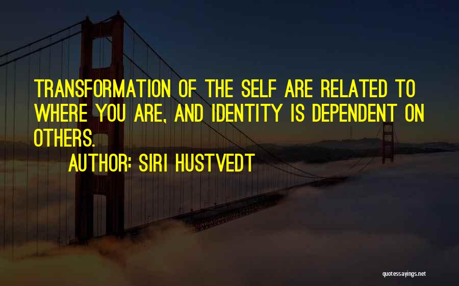 Siri Hustvedt Quotes: Transformation Of The Self Are Related To Where You Are, And Identity Is Dependent On Others.