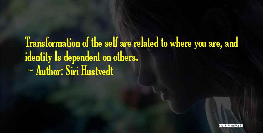 Siri Hustvedt Quotes: Transformation Of The Self Are Related To Where You Are, And Identity Is Dependent On Others.