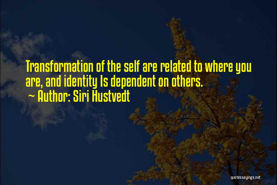 Siri Hustvedt Quotes: Transformation Of The Self Are Related To Where You Are, And Identity Is Dependent On Others.