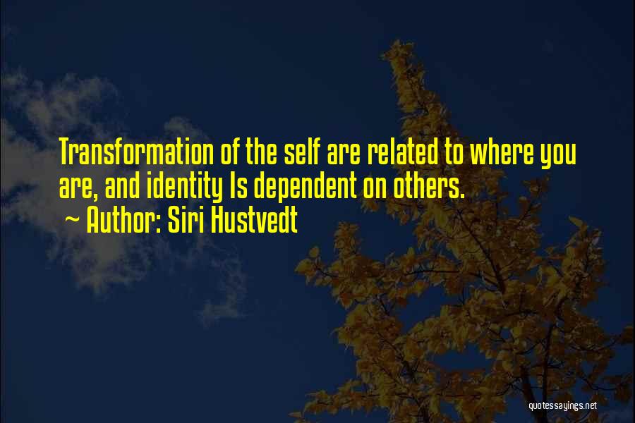 Siri Hustvedt Quotes: Transformation Of The Self Are Related To Where You Are, And Identity Is Dependent On Others.