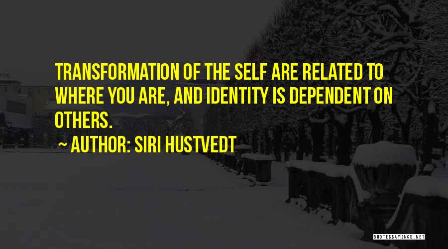 Siri Hustvedt Quotes: Transformation Of The Self Are Related To Where You Are, And Identity Is Dependent On Others.