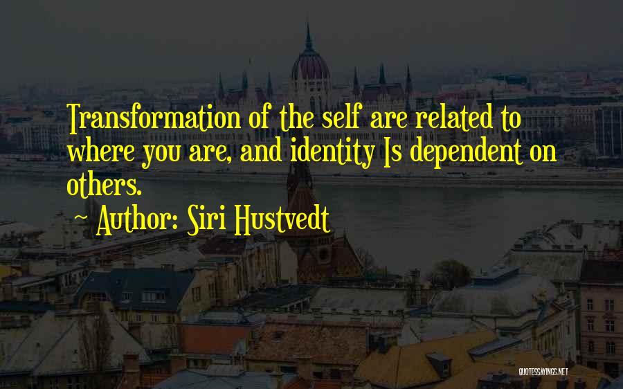 Siri Hustvedt Quotes: Transformation Of The Self Are Related To Where You Are, And Identity Is Dependent On Others.