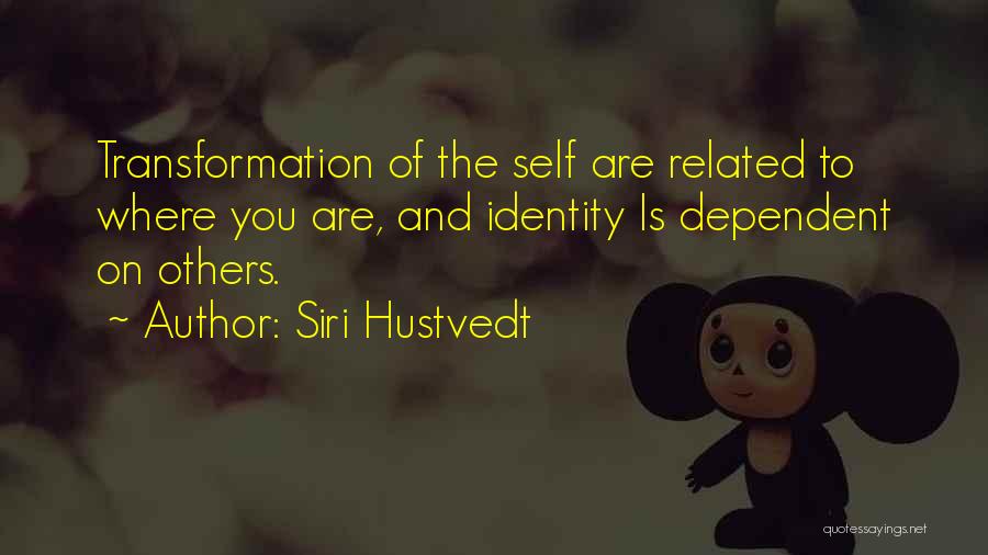 Siri Hustvedt Quotes: Transformation Of The Self Are Related To Where You Are, And Identity Is Dependent On Others.