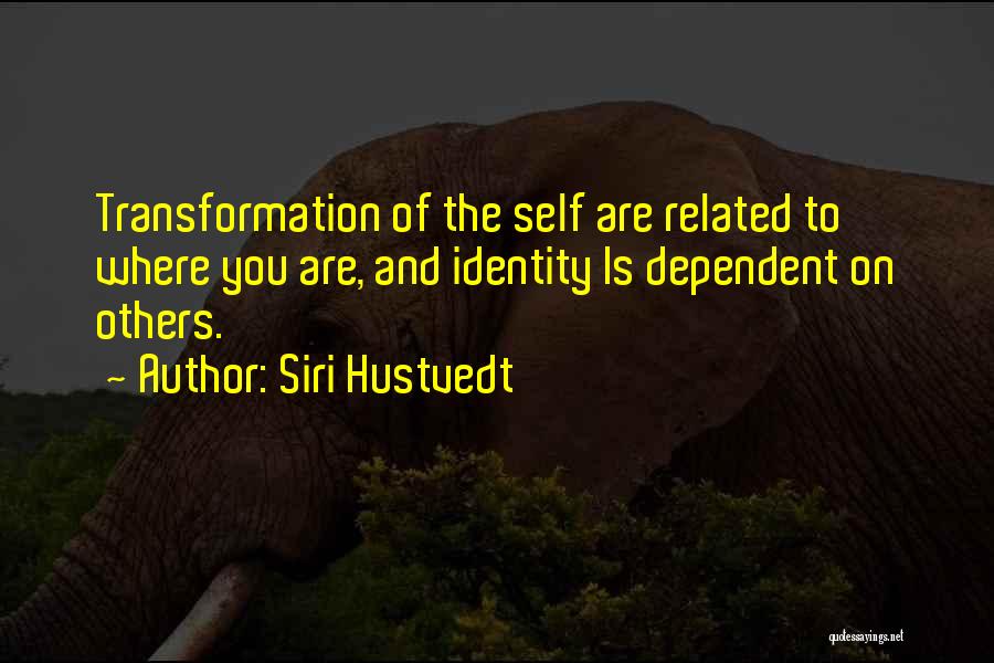 Siri Hustvedt Quotes: Transformation Of The Self Are Related To Where You Are, And Identity Is Dependent On Others.