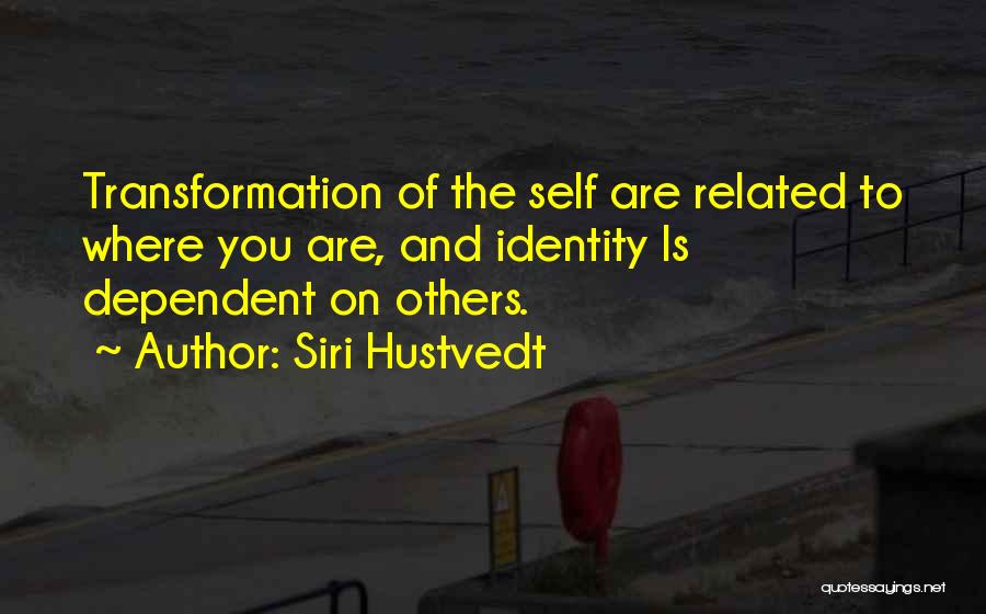 Siri Hustvedt Quotes: Transformation Of The Self Are Related To Where You Are, And Identity Is Dependent On Others.