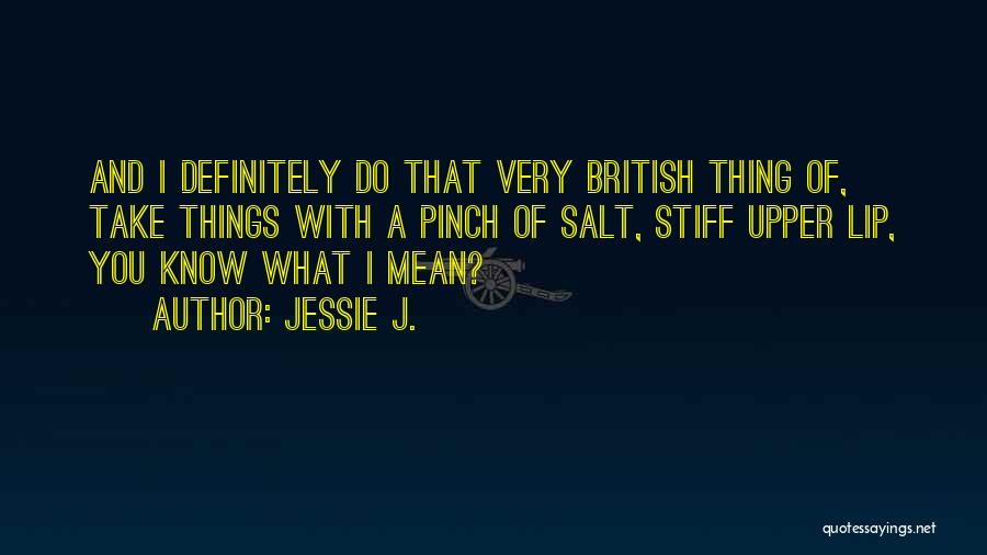 Jessie J. Quotes: And I Definitely Do That Very British Thing Of, Take Things With A Pinch Of Salt, Stiff Upper Lip, You