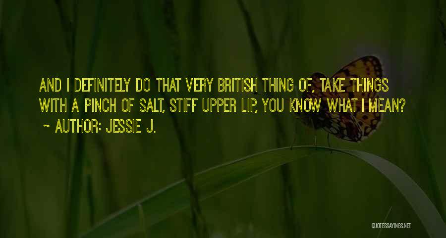 Jessie J. Quotes: And I Definitely Do That Very British Thing Of, Take Things With A Pinch Of Salt, Stiff Upper Lip, You