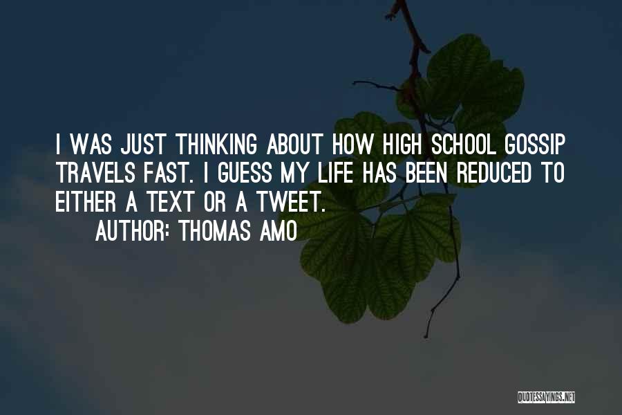 Thomas Amo Quotes: I Was Just Thinking About How High School Gossip Travels Fast. I Guess My Life Has Been Reduced To Either