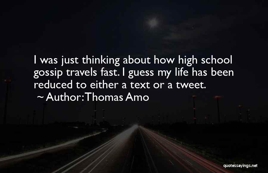 Thomas Amo Quotes: I Was Just Thinking About How High School Gossip Travels Fast. I Guess My Life Has Been Reduced To Either