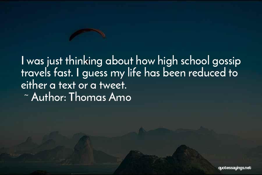 Thomas Amo Quotes: I Was Just Thinking About How High School Gossip Travels Fast. I Guess My Life Has Been Reduced To Either