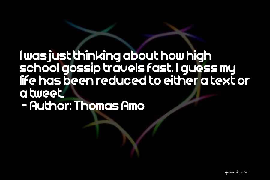 Thomas Amo Quotes: I Was Just Thinking About How High School Gossip Travels Fast. I Guess My Life Has Been Reduced To Either