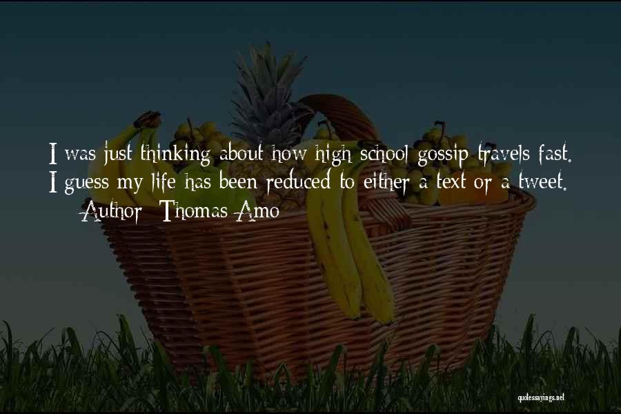 Thomas Amo Quotes: I Was Just Thinking About How High School Gossip Travels Fast. I Guess My Life Has Been Reduced To Either