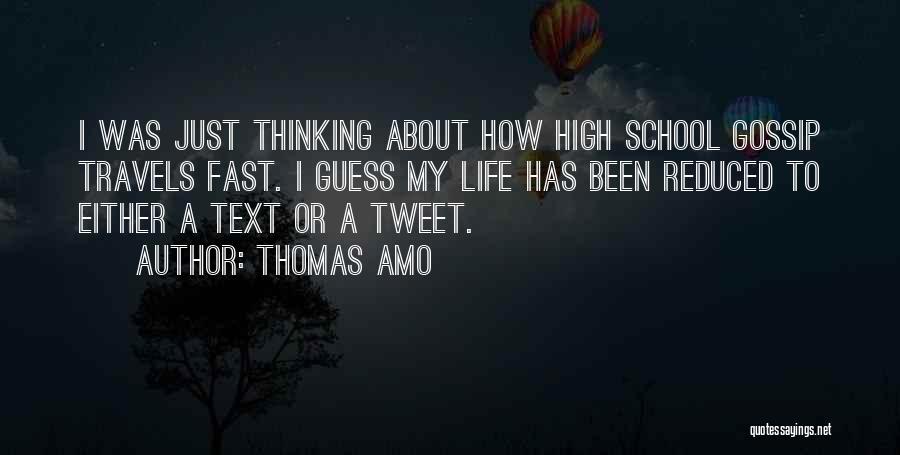 Thomas Amo Quotes: I Was Just Thinking About How High School Gossip Travels Fast. I Guess My Life Has Been Reduced To Either