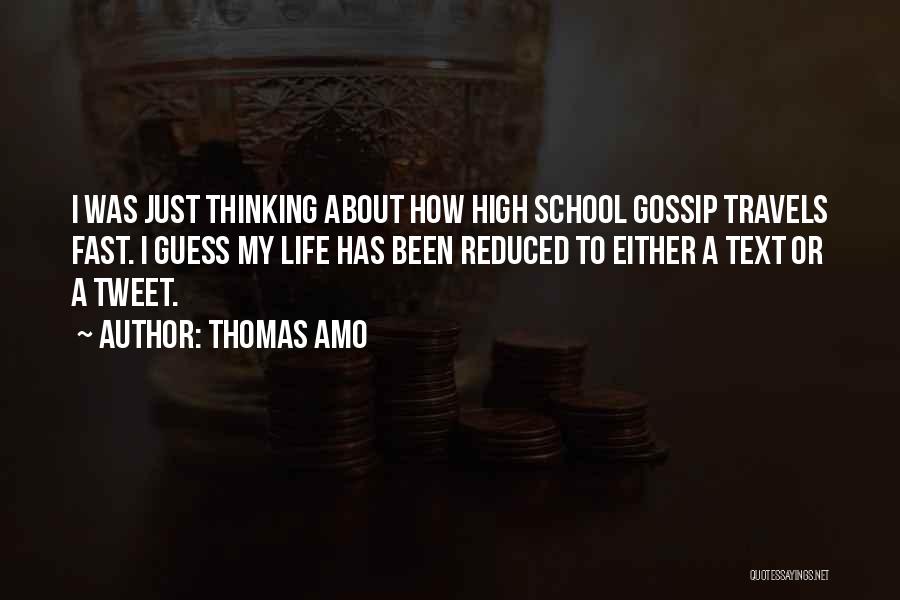 Thomas Amo Quotes: I Was Just Thinking About How High School Gossip Travels Fast. I Guess My Life Has Been Reduced To Either