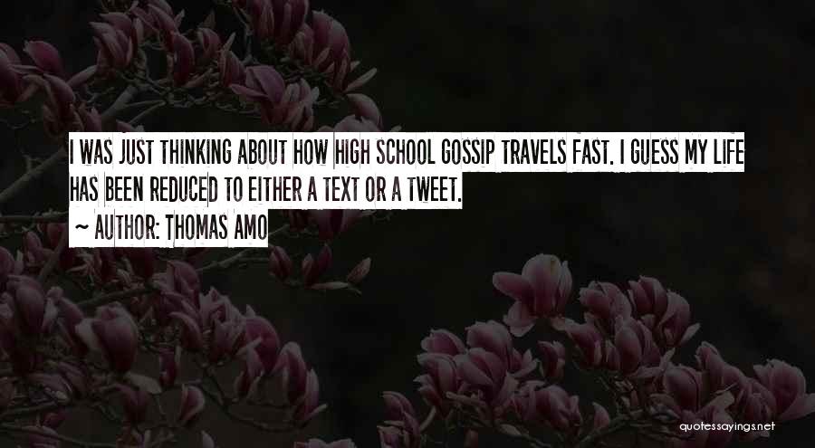 Thomas Amo Quotes: I Was Just Thinking About How High School Gossip Travels Fast. I Guess My Life Has Been Reduced To Either