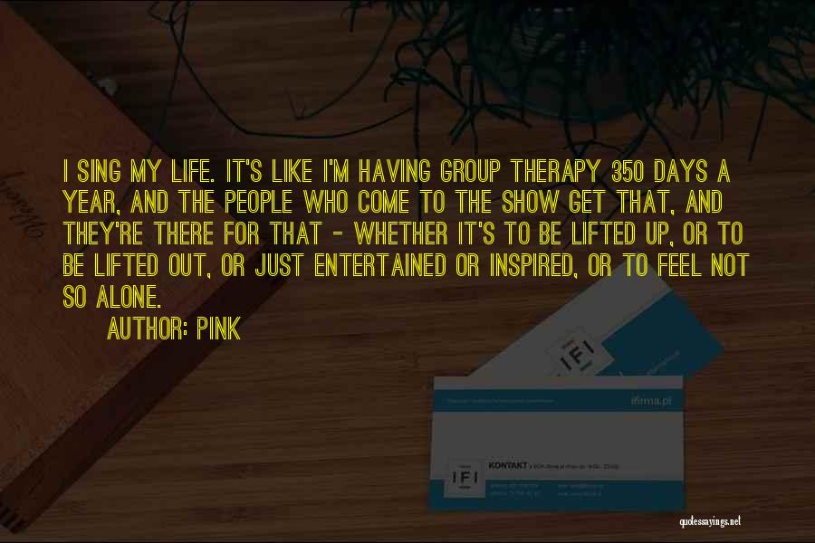 Pink Quotes: I Sing My Life. It's Like I'm Having Group Therapy 350 Days A Year, And The People Who Come To