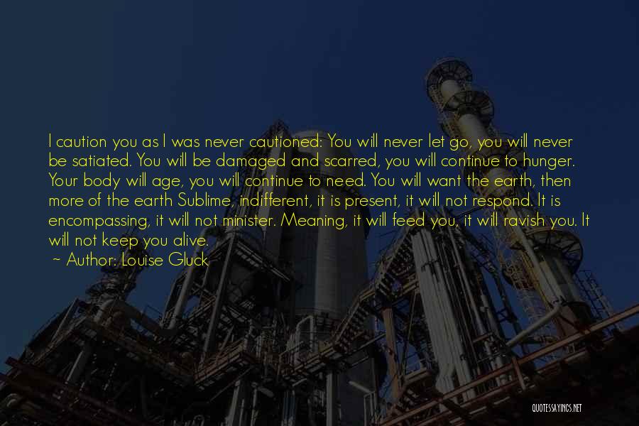 Louise Gluck Quotes: I Caution You As I Was Never Cautioned: You Will Never Let Go, You Will Never Be Satiated. You Will