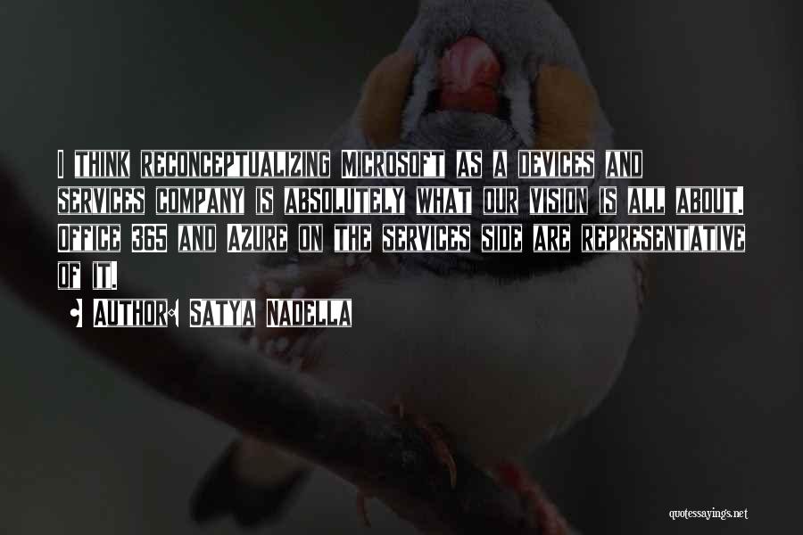Satya Nadella Quotes: I Think Reconceptualizing Microsoft As A Devices And Services Company Is Absolutely What Our Vision Is All About. Office 365