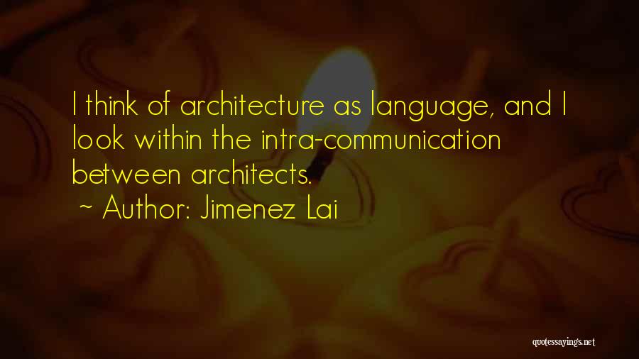 Jimenez Lai Quotes: I Think Of Architecture As Language, And I Look Within The Intra-communication Between Architects.