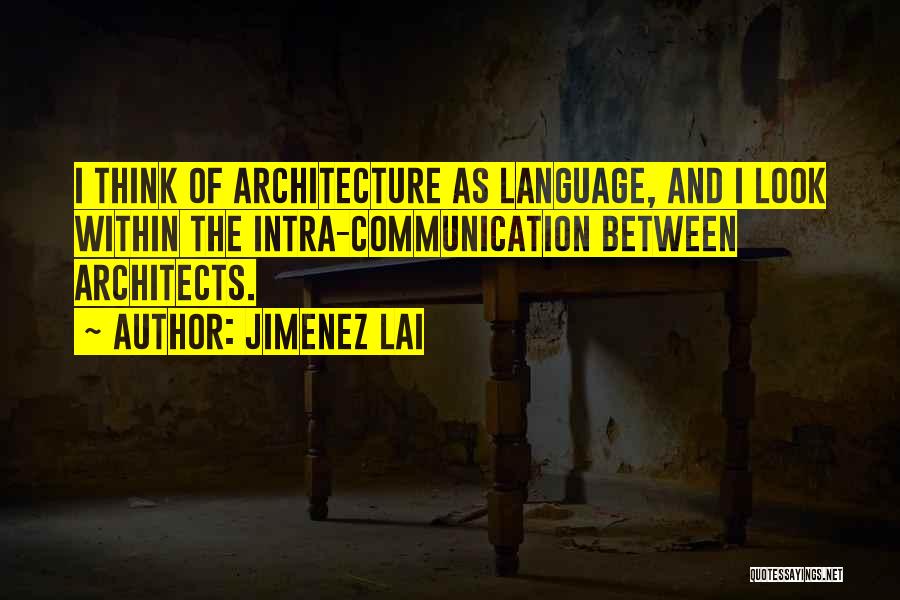 Jimenez Lai Quotes: I Think Of Architecture As Language, And I Look Within The Intra-communication Between Architects.