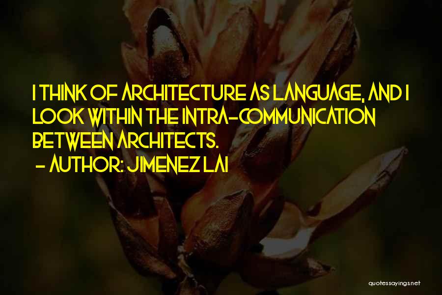 Jimenez Lai Quotes: I Think Of Architecture As Language, And I Look Within The Intra-communication Between Architects.