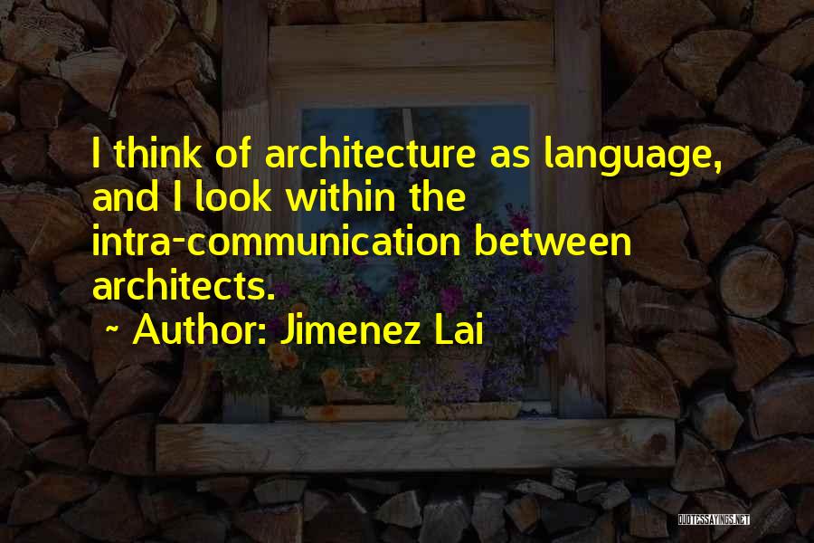 Jimenez Lai Quotes: I Think Of Architecture As Language, And I Look Within The Intra-communication Between Architects.