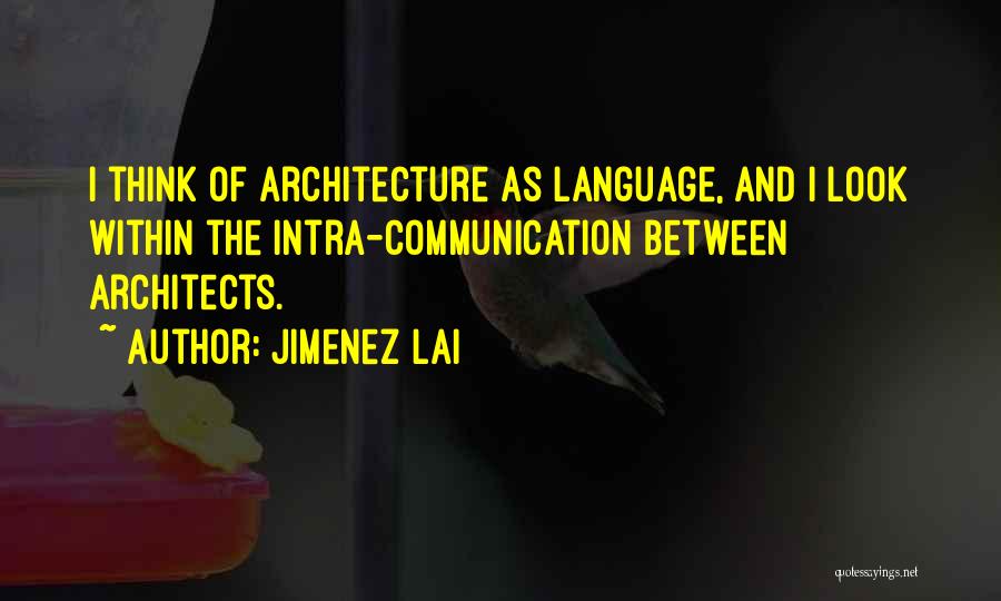 Jimenez Lai Quotes: I Think Of Architecture As Language, And I Look Within The Intra-communication Between Architects.