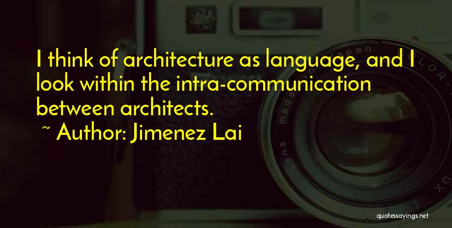 Jimenez Lai Quotes: I Think Of Architecture As Language, And I Look Within The Intra-communication Between Architects.