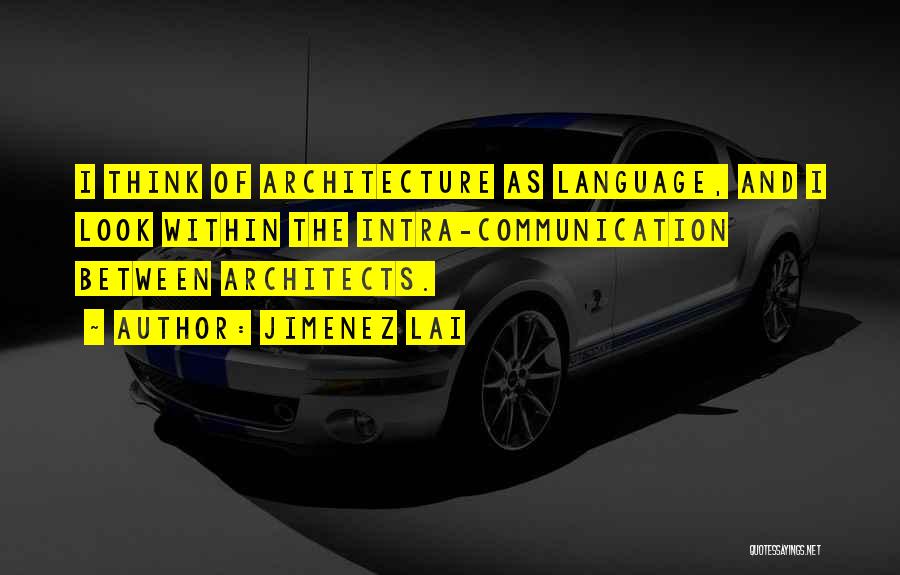 Jimenez Lai Quotes: I Think Of Architecture As Language, And I Look Within The Intra-communication Between Architects.