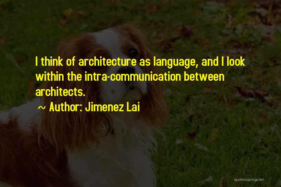 Jimenez Lai Quotes: I Think Of Architecture As Language, And I Look Within The Intra-communication Between Architects.