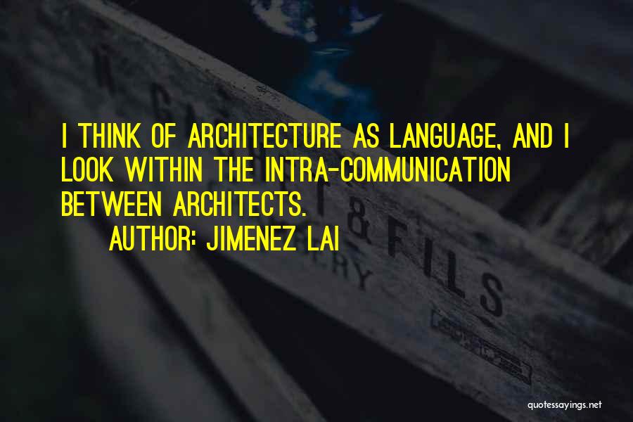 Jimenez Lai Quotes: I Think Of Architecture As Language, And I Look Within The Intra-communication Between Architects.