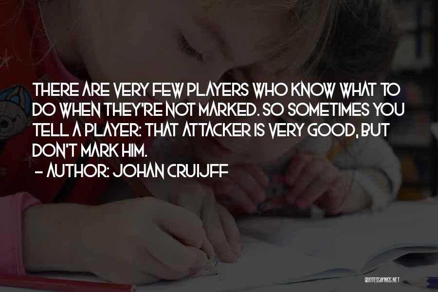 Johan Cruijff Quotes: There Are Very Few Players Who Know What To Do When They're Not Marked. So Sometimes You Tell A Player: