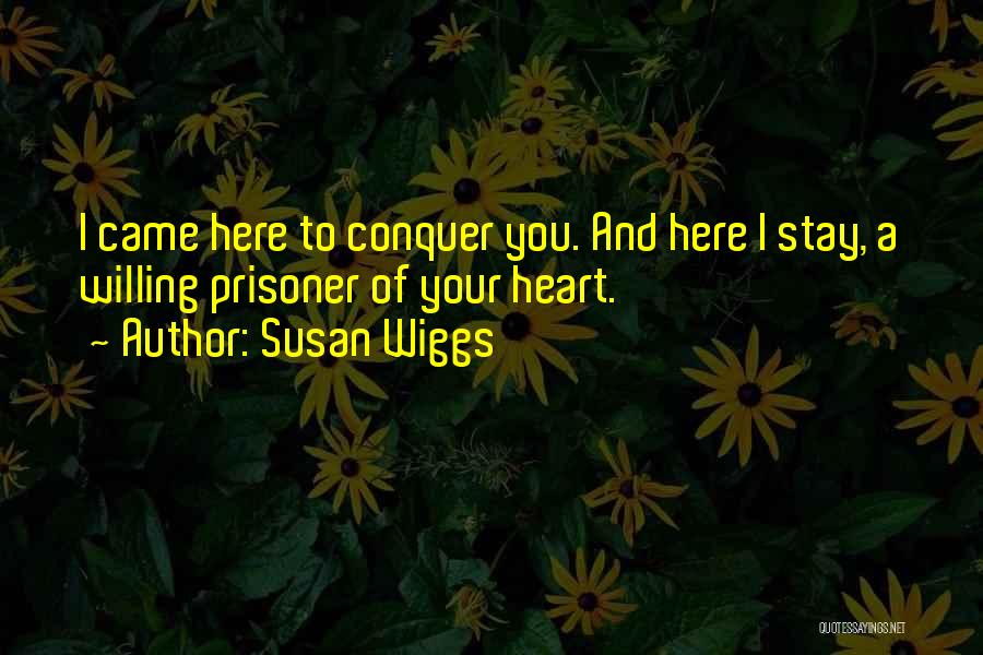 Susan Wiggs Quotes: I Came Here To Conquer You. And Here I Stay, A Willing Prisoner Of Your Heart.