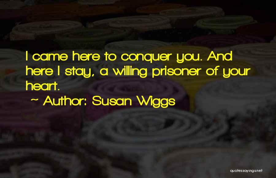 Susan Wiggs Quotes: I Came Here To Conquer You. And Here I Stay, A Willing Prisoner Of Your Heart.