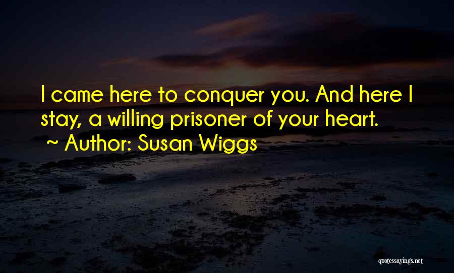 Susan Wiggs Quotes: I Came Here To Conquer You. And Here I Stay, A Willing Prisoner Of Your Heart.