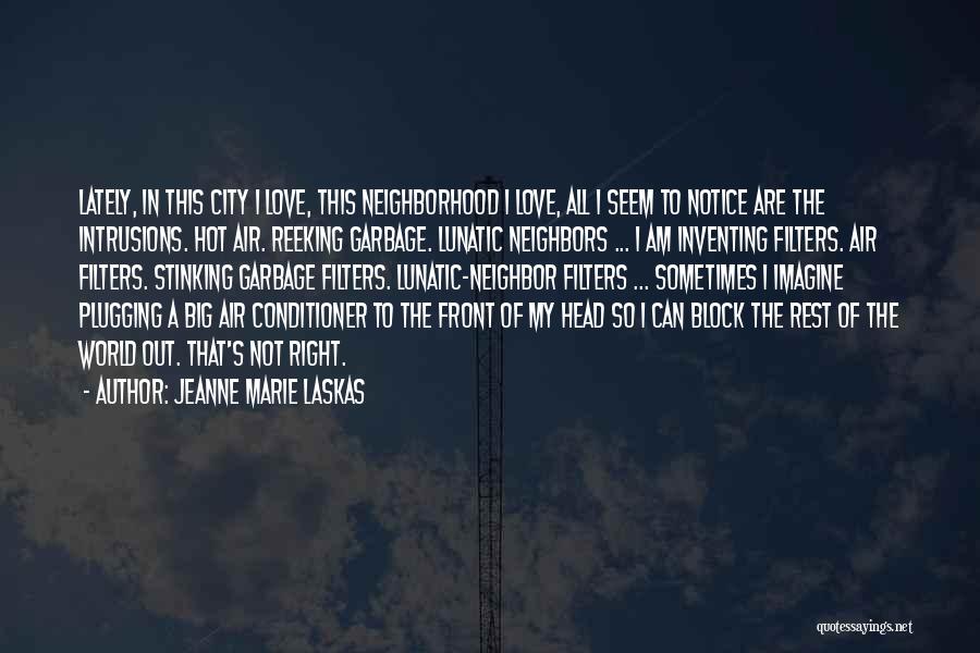 Jeanne Marie Laskas Quotes: Lately, In This City I Love, This Neighborhood I Love, All I Seem To Notice Are The Intrusions. Hot Air.