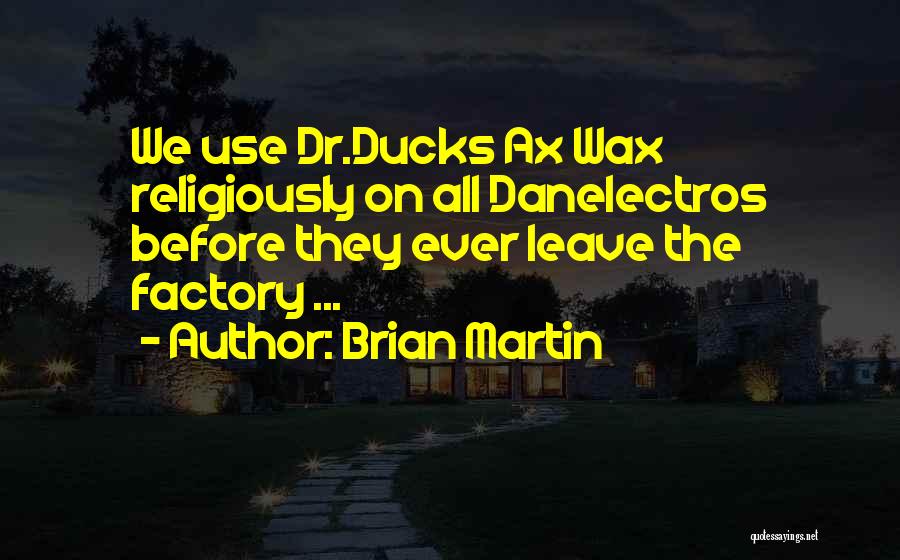 Brian Martin Quotes: We Use Dr.ducks Ax Wax Religiously On All Danelectros Before They Ever Leave The Factory ...