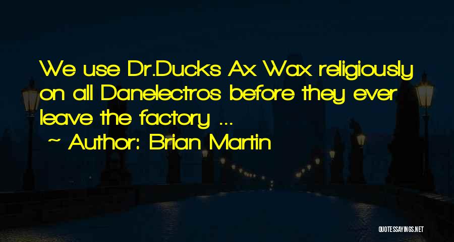 Brian Martin Quotes: We Use Dr.ducks Ax Wax Religiously On All Danelectros Before They Ever Leave The Factory ...