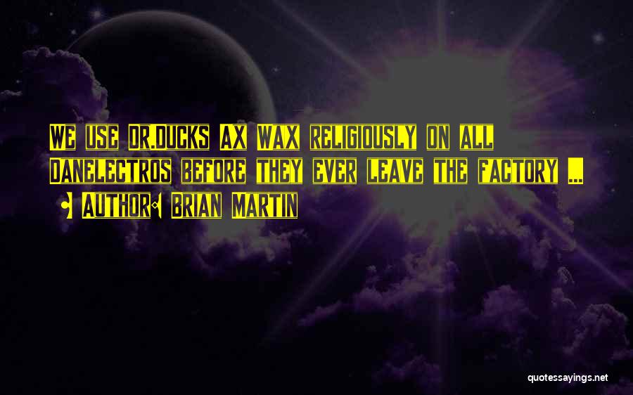 Brian Martin Quotes: We Use Dr.ducks Ax Wax Religiously On All Danelectros Before They Ever Leave The Factory ...