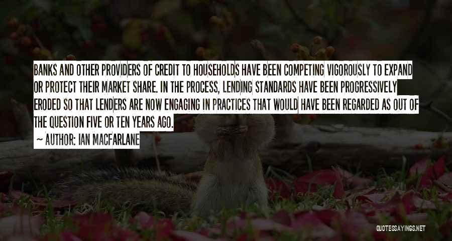 Ian Macfarlane Quotes: Banks And Other Providers Of Credit To Households Have Been Competing Vigorously To Expand Or Protect Their Market Share. In